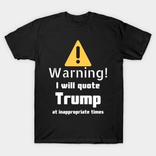 Warning I will quote Trump at inappropriate times T-Shirt